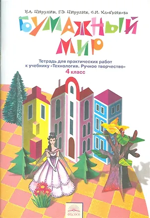 Книга Технология. Бумажный мир. 4 класс. Тетрадь для практических работ к учебнику "Технология. Ручное творчество" (Софья Хлебникова, Галина Цирулик, Наталья Цирулик)