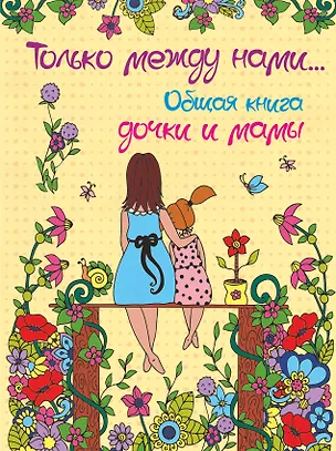 Книга Только между нами. Общая книга дочки и мамы (Елена Шибко)