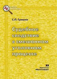Книга Судебное следствие в смешанном уголовном процессе (гносеологический, процессуальный и тактико-криминалистический аспекты) (мягк). Гришин С. (Юрайт) ()