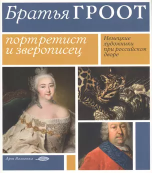 Братья Гроот: Портретист и зверописец. Немецкие художники при российском дворе — 2597848 — 1