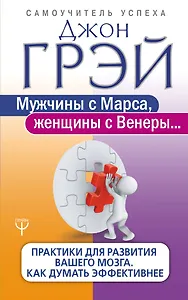 Мужчины с Марса, женщины с Венеры... Практики для развития вашего мозга. Как думать эффективнее