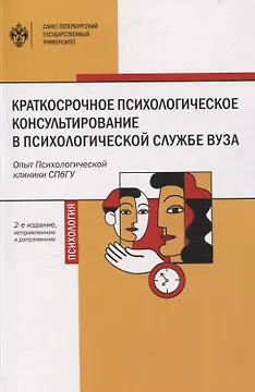 Краткосрочное психологическое консультирование в психологической службе вуза: опыт Психологической клиники СПбГУ 2-е изд.