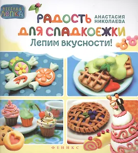 Радость для сладкоежек: лепим вкусности