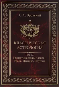 Классическая астрология. Том 13. Транзиты высших планет - Урана Нептуна Плутона.