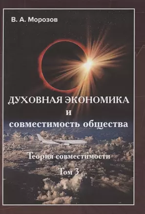 Теория совместимости. В трех томах. Том 3. Духовная экономика и совместимость общества — 2849559 — 1