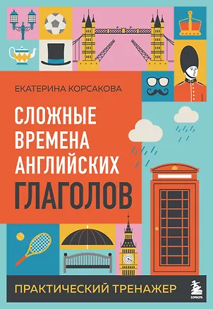 Книга Сложные времена английских глаголов. Практический тренажер (Екатерина Корсакова)