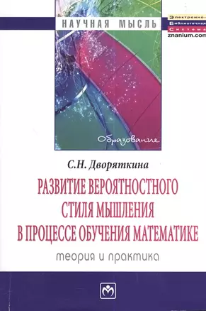 Развитие вероятностного стиля мышления в процессе обучения математике: теория и практика: Монография - (Научная мысль-Образование) — 2375811 — 1