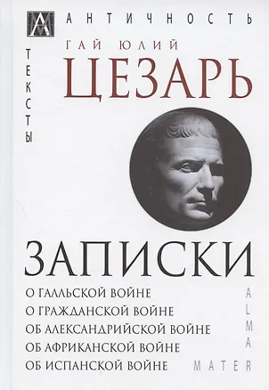 Книга Записки Юлия Цезаря и его продолжателей: О галльской войне. О гражданской войне. Об александрийской войне... (Гай Юлий Цезарь)
