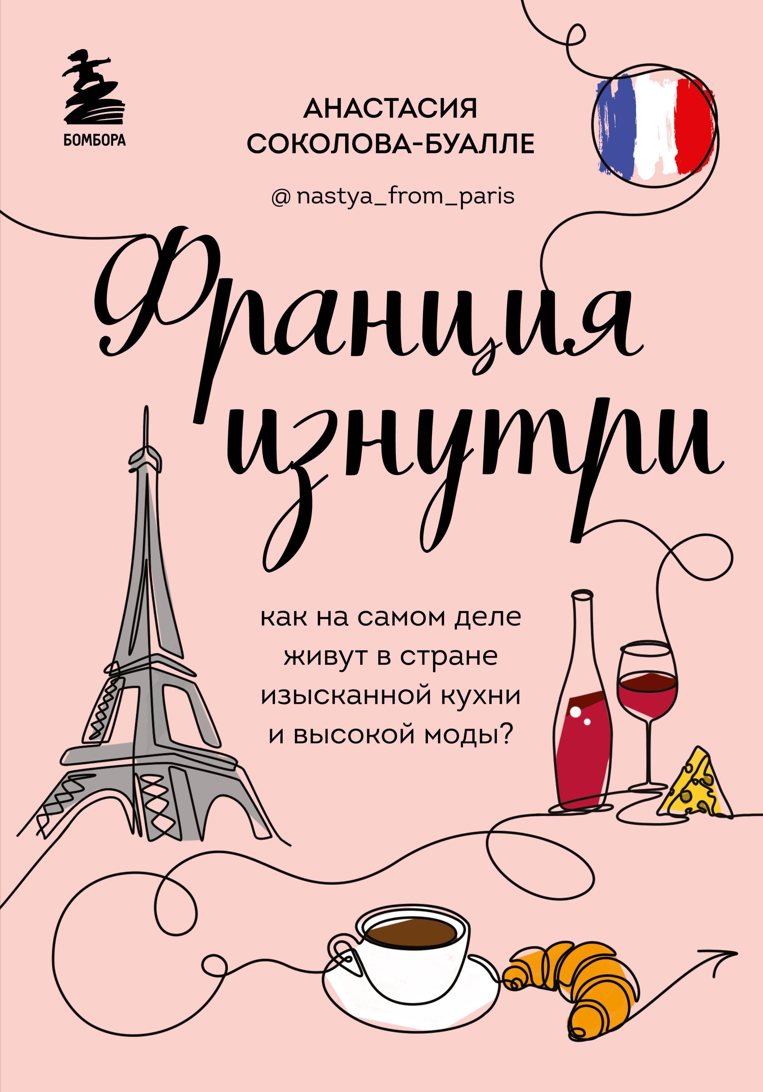 Франция изнутри. Как на самом деле живут в стране изысканной кухни и высокой моды? (дополненное издание) Анастасия Соколова-Буалле