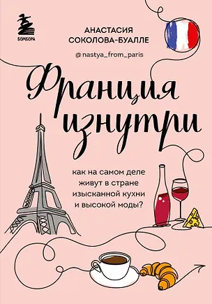 Книга Франция изнутри. Как на самом деле живут в стране изысканной кухни и высокой моды? (дополненное издание) (Анастасия Соколова-Буалле)