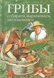 Грибы. Собираем, выращиваем, заготавливаем