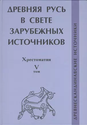 Древняя Русь в свете зарубежных источников: Хрестоматия Том V: Древнескандинавские источники — 2553405 — 1