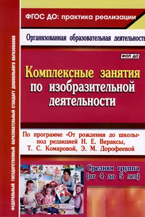 Комплексные занятия по изобразительной деятельности. По программе "От рождения до школы" под редакцией Н.Е. Вераксы, Т.С. Комаровой, Э.М. Дорофеевой. Средняя группа (от 4 до 5 лет) — 3031960 — 1