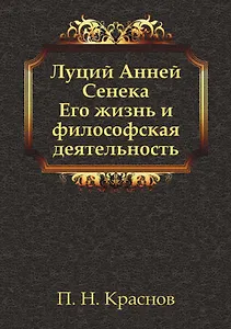 Луций Анней Сенека. Его жизнь и философская деятельность