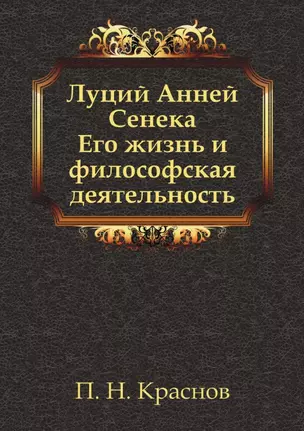 Луций Анней Сенека. Его жизнь и философская деятельность — 2940373 — 1