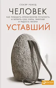 Человек уставший: Как победить хроническую усталость и вернуть себе силы, энергию и радость жизни