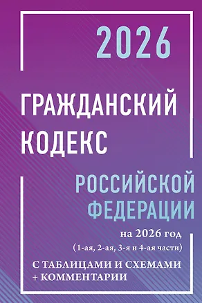 Книга Гражданский кодекс Российской Федерации на 2026 год с таблицами и схемами + комментарии (1-ая, 2-ая, 3-я и 4-ая части) ()