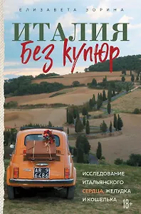 Италия без купюр. Исследование итальянского сердца, желудка и кошелька