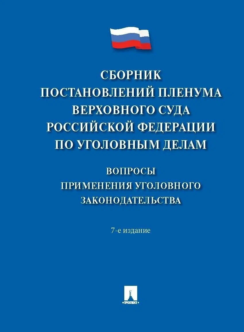 

Сборник постановлений Пленума Верховного Суда Российской Федерации по уголовным делам: вопросы применения уголовного законодательства 7 издание