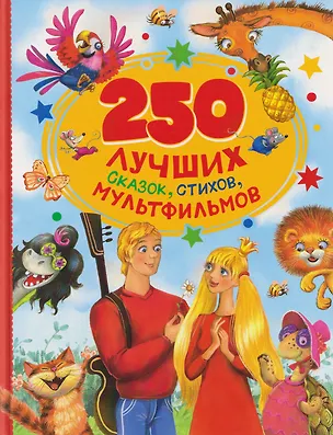 Книга 250 лучших сказок, стихов, мультфильмов (Валентина Осеева, Корней Чуковский, Лев Толстой, Шарль Перро, Роман Сеф)