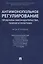 Антимонопольное регулирование: проблемы законодательства, теории и практики. Монография — 2675421 — 1