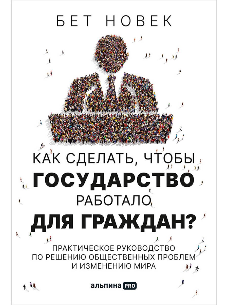 

Как сделать, чтобы государство работало для граждан Практическое руководство по решению общественных проблем и изменению мира