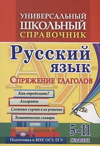 Универсальный школьный справочник. Русский язык. Спряжение глаголов. Как определить? Алгоритм. Сложные  случаи и их решение. Тематические словари. 5-11 классы
