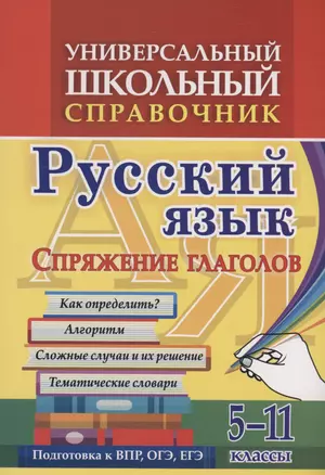 Универсальный школьный справочник. Русский язык. Спряжение глаголов. Как определить? Алгоритм. Сложные  случаи и их решение. Тематические словари. 5-11 классы — 3004845 — 1