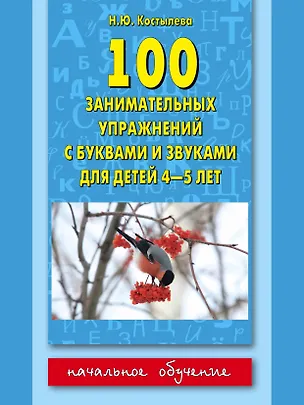 Книга 100 занимательных упражнений с буквами и звуками для детей 4-5 лет (Наталия Костылева)