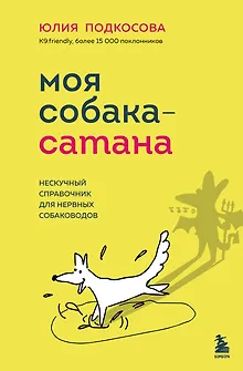Моя собака - сатана. Нескучный справочник для нервных собаководов