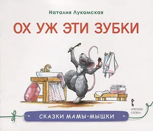 Ох уж эти зубки : сказка/ Н. Лукомская   худ. Н. Лукомская. - М. : Русское слово, 2019. - 32   : ил.  90x75/16. - (Сказки мамы-мышки). - 0+. - ISBN 97