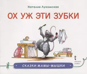 Ох уж эти зубки : сказка/ Н. Лукомская   худ. Н. Лукомская. - М. : Русское слово, 2019. - 32   : ил.  90x75/16. - (Сказки мамы-мышки). - 0+. - ISBN 97 — 2704848 — 1