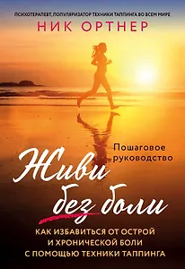Живи без боли. Как избавиться от острой и хронической боли с помощью техники таппинга. Пошаговое руководство
