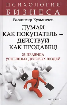 Думай как покупатель - действуй как продавец! 33 правила успешных деловых людей