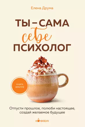 Ты - сама себе психолог: отпусти прошлое, полюби настоящее, создай желаемое будущее — 3031712 — 1