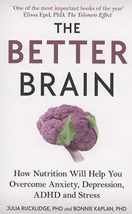 The Better Brain. How Nutrition Will Help You Overcome Anxiety, Depression, ADHD and Stress