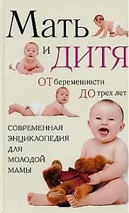 Мать и дитя: от беременности до трех лет, или Мы ждем ребенка