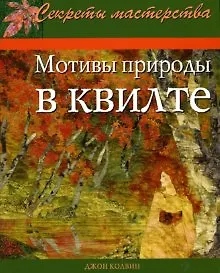 Мотивы природы в квилте Практическое руководство (мягк) (Секреты мастерства). Колвин Дж. (Ниола - Пресс)