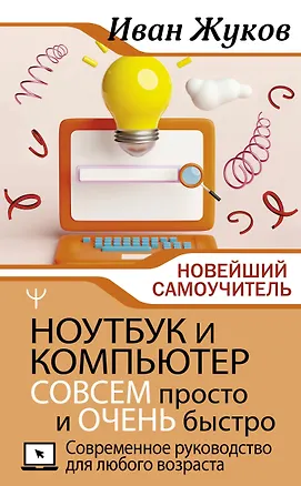 Книга Ноутбук и компьютер СОВСЕМ просто и ОЧЕНЬ быстро. Современное руководство для любого возраста (Иван Жуков)