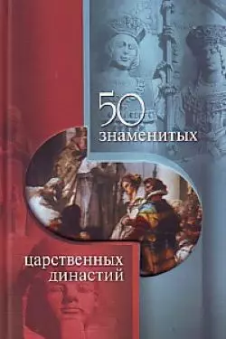 50 знаменитых царственных династий / (50 знаменитых). Скляренко В., Батий Я., Вологжина Н. (Феникс) — 2207194 — 1