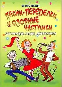 Песни-переделки и озорные частушки для юбелеев, свадеб, корпоративов / (мягк) (Веселье от души). Мухин И. (АСТ)