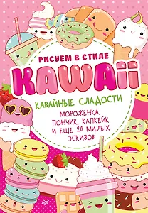 Рисуем в стиле Kawaii. Кавайные сладости. Мороженка, пончик, капкейк и еще 20 милых эскизов