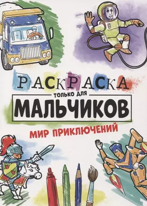 РАСКРАСКА ТОЛЬКО ДЛЯ МАЛЬЧИКОВ. МИР ПРИКЛЮЧЕНИЙ — 2851152 — 1