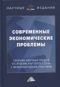 Современные экономические проблемы: сборник научных трудов по итогам круглого стола с международным участием