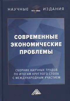 Современные экономические проблемы: сборник научных трудов по итогам круглого стола с международным участием