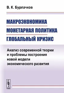 Макроэкономика, монетарная политика, глобальный кризис: Анализ современной теории и проблемы построе