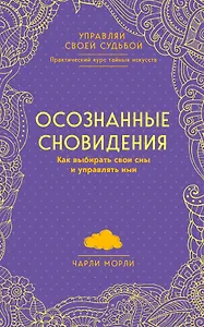 Осознанные сновидения. Как выбирать свои сны и управлять ими