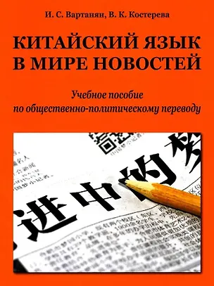 Книга Китайский язык в мире новостей: учебное пособие по общественно-политическому переводу. Издание второе, исправленное (Ирина Вартанян, Валерия Костерова)