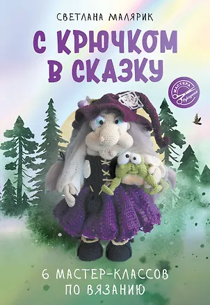 Книга С крючком в сказку. 6 мастер-классов по вязанию (Светлана Малярик)