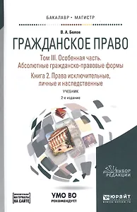 Гражданское право. Том III. Особенная часть. Абсолютные гражданско-правовые формы. Книга 2. Права исключительные, личные и наследственные. Учебник для бакалавриата и магистратуры
